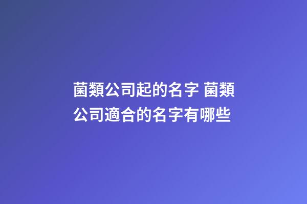 菌類公司起的名字 菌類公司適合的名字有哪些-第1張-公司起名-玄機派